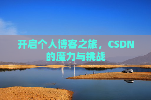 开启个人博客之旅,CSDN的魔力与挑战 开启个人博客之旅,CSDN的魔力与挑战